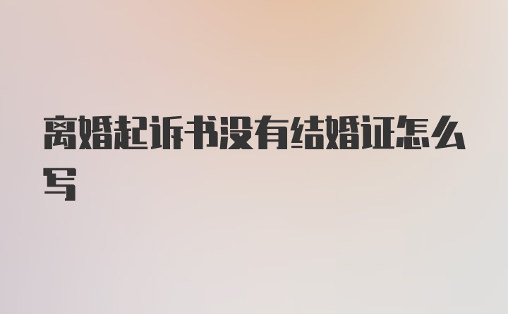 离婚起诉书没有结婚证怎么写