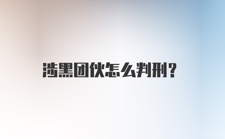 涉黑团伙怎么判刑？