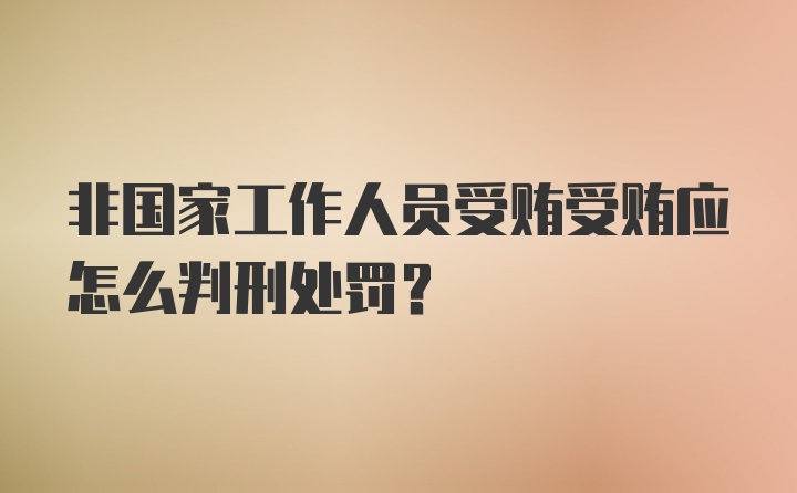 非国家工作人员受贿受贿应怎么判刑处罚？