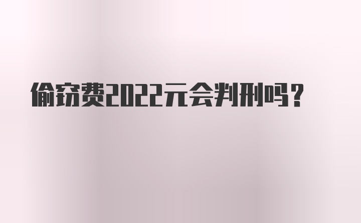 偷窃费2022元会判刑吗?