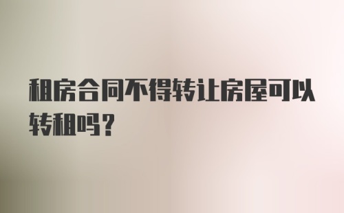 租房合同不得转让房屋可以转租吗？