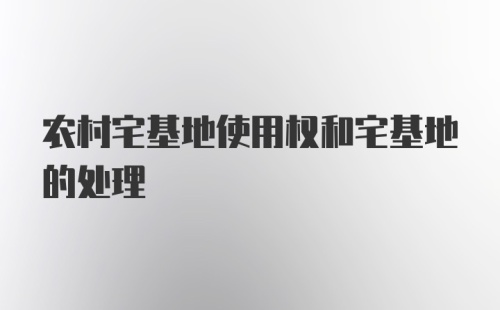 农村宅基地使用权和宅基地的处理