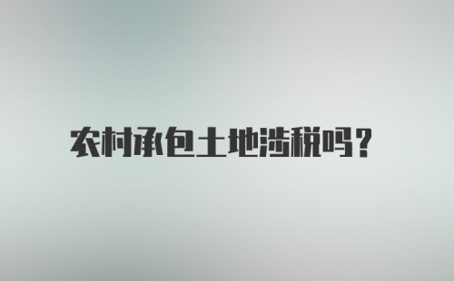 农村承包土地涉税吗？