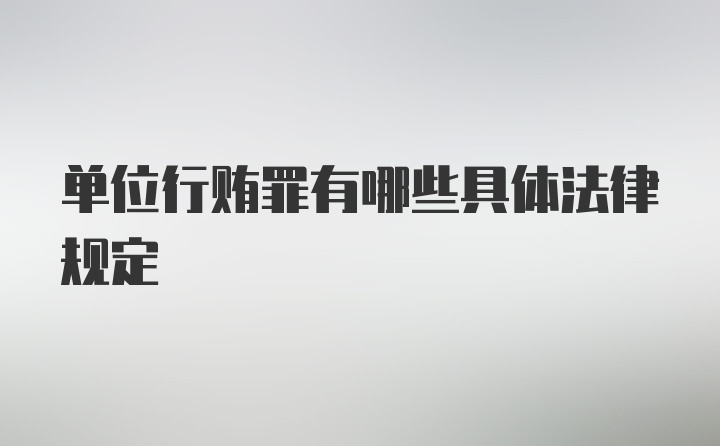 单位行贿罪有哪些具体法律规定