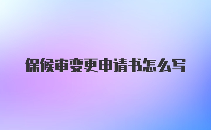 保候审变更申请书怎么写