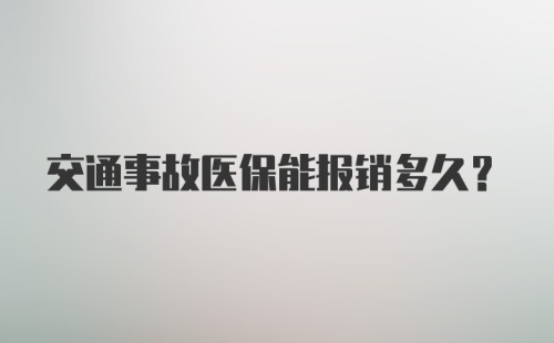 交通事故医保能报销多久?