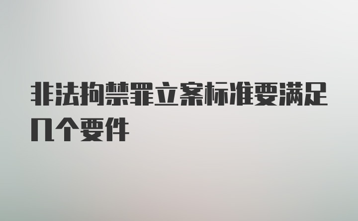 非法拘禁罪立案标准要满足几个要件