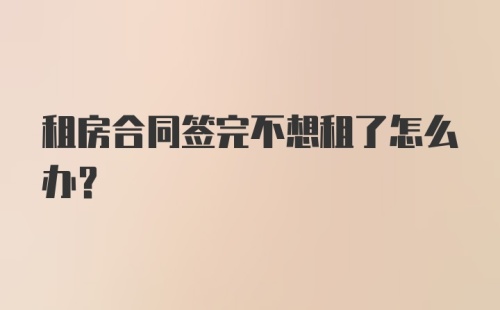 租房合同签完不想租了怎么办？