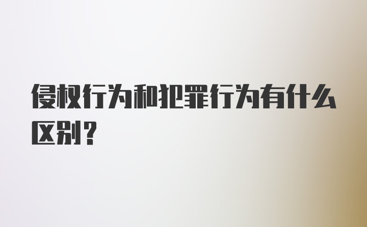 侵权行为和犯罪行为有什么区别？