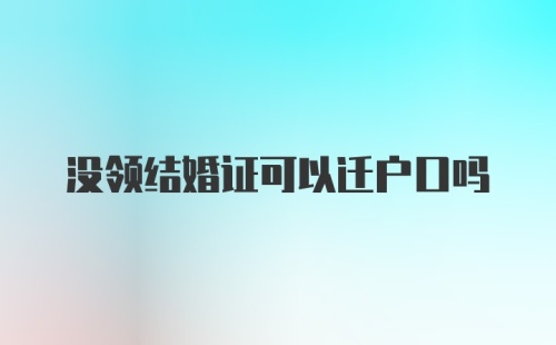 没领结婚证可以迁户口吗