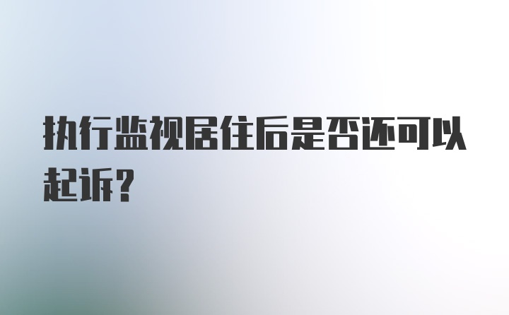 执行监视居住后是否还可以起诉？