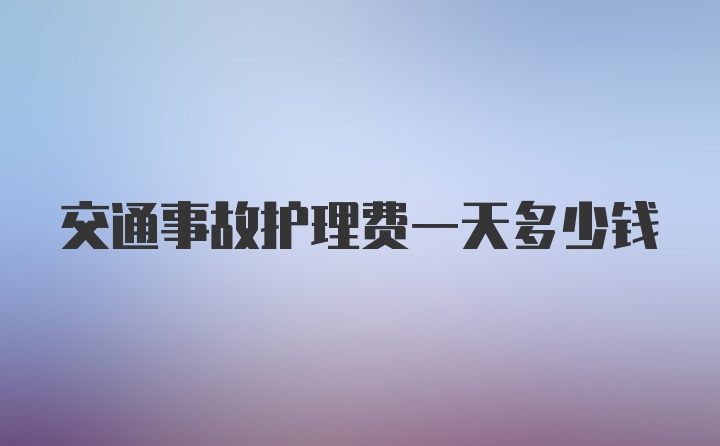 交通事故护理费一天多少钱