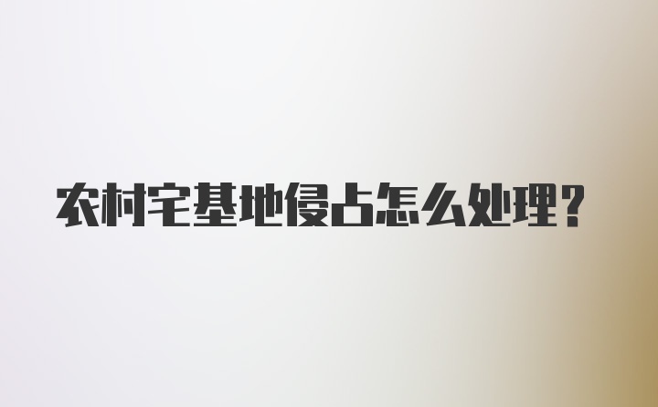 农村宅基地侵占怎么处理?