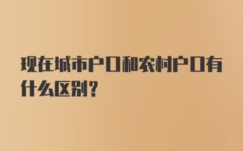 现在城市户口和农村户口有什么区别?