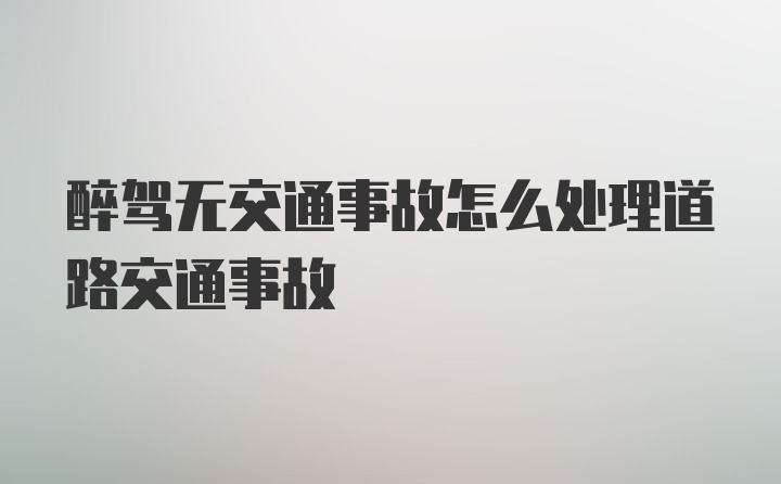 醉驾无交通事故怎么处理道路交通事故