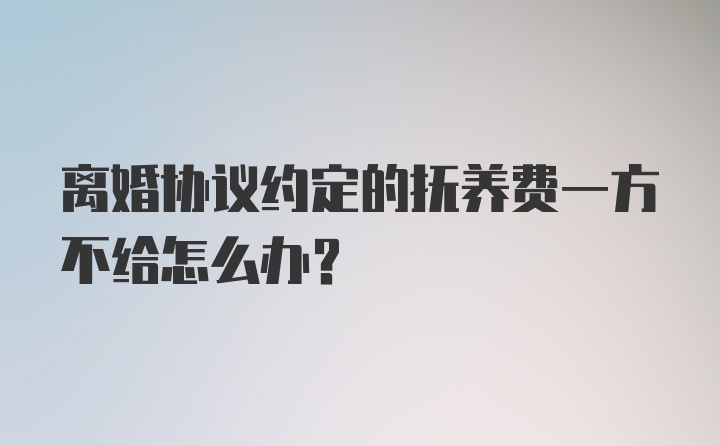 离婚协议约定的抚养费一方不给怎么办？