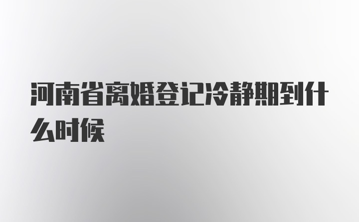 河南省离婚登记冷静期到什么时候