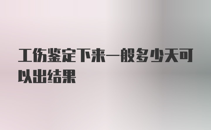 工伤鉴定下来一般多少天可以出结果