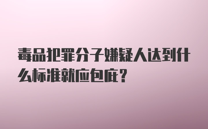 毒品犯罪分子嫌疑人达到什么标准就应包庇？