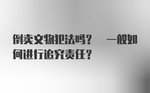 倒卖文物犯法吗? 一般如何进行追究责任?