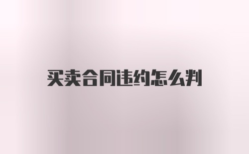 买卖合同违约怎么判