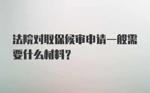 法院对取保候审申请一般需要什么材料？