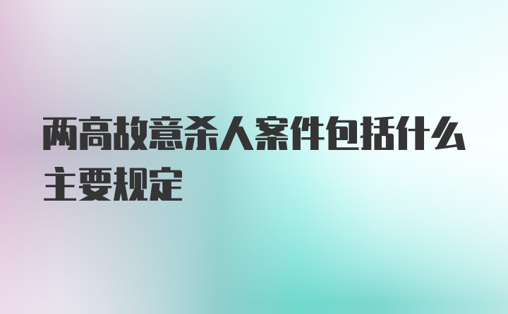 两高故意杀人案件包括什么主要规定