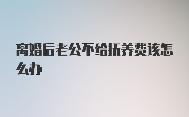 离婚后老公不给抚养费该怎么办