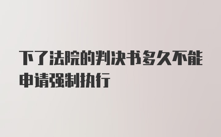 下了法院的判决书多久不能申请强制执行