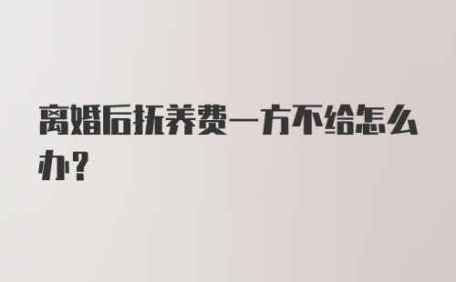 离婚后抚养费一方不给怎么办？