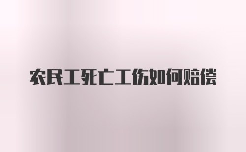 农民工死亡工伤如何赔偿