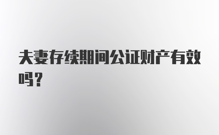 夫妻存续期间公证财产有效吗？