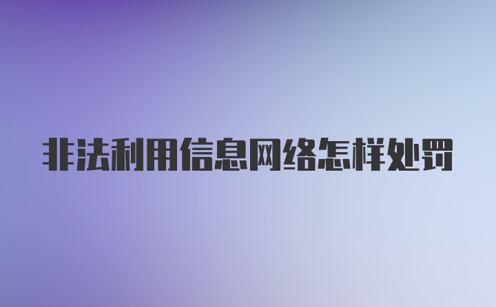 非法利用信息网络怎样处罚