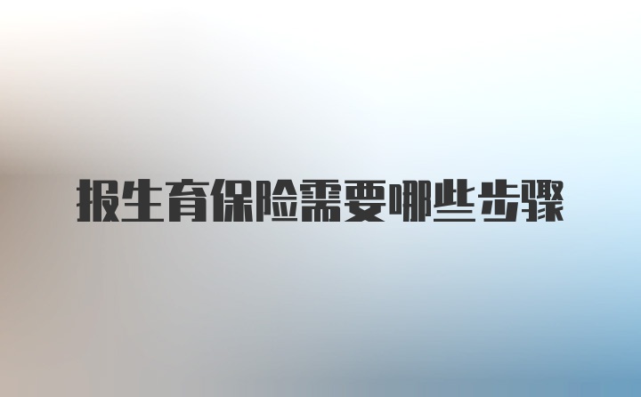 报生育保险需要哪些步骤