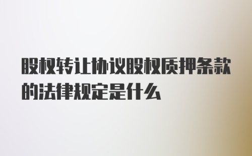 股权转让协议股权质押条款的法律规定是什么