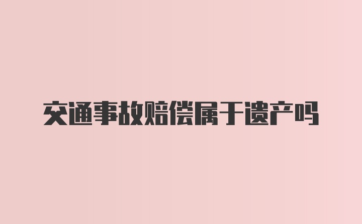 交通事故赔偿属于遗产吗