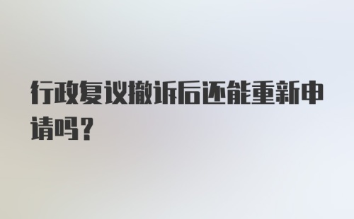 行政复议撤诉后还能重新申请吗？