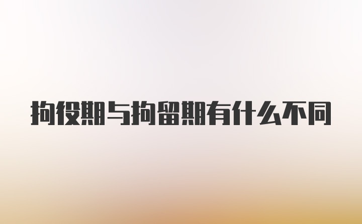 拘役期与拘留期有什么不同