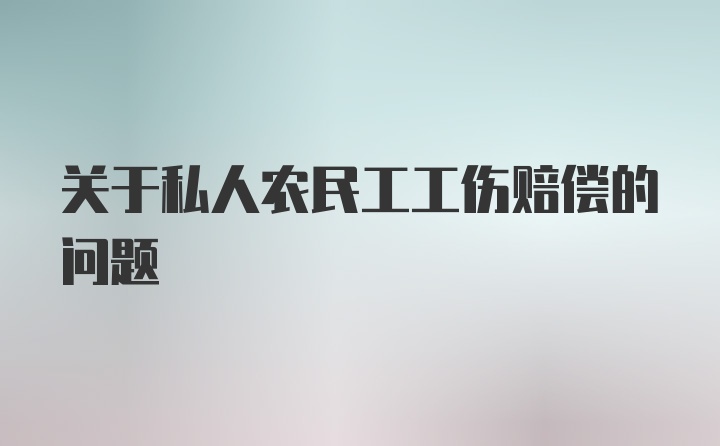 关于私人农民工工伤赔偿的问题