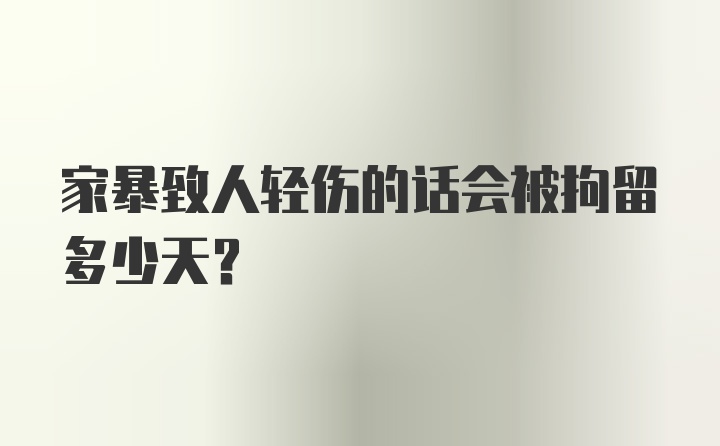 家暴致人轻伤的话会被拘留多少天?