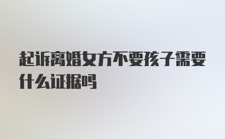 起诉离婚女方不要孩子需要什么证据吗