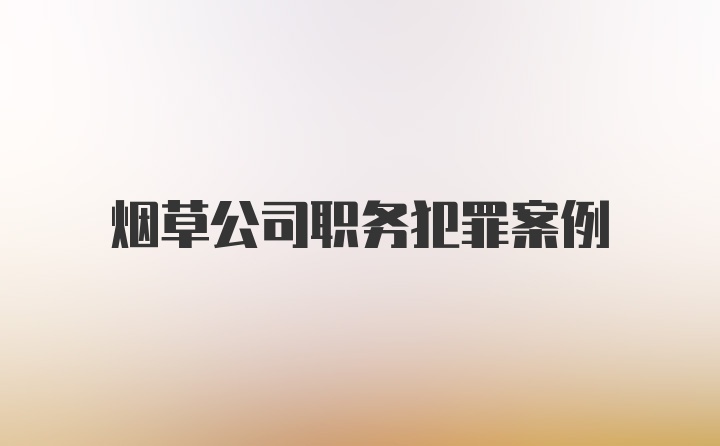 烟草公司职务犯罪案例