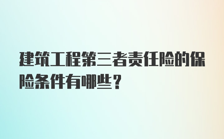 建筑工程第三者责任险的保险条件有哪些？