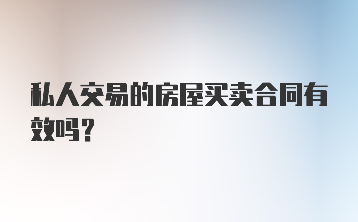 私人交易的房屋买卖合同有效吗？