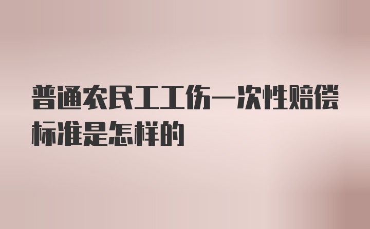 普通农民工工伤一次性赔偿标准是怎样的