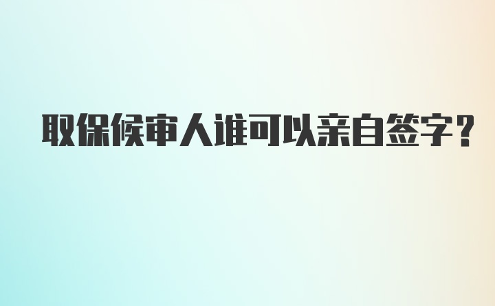 取保候审人谁可以亲自签字？