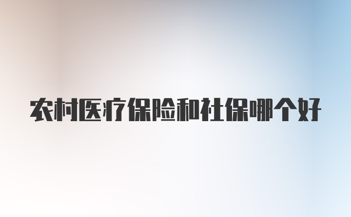 农村医疗保险和社保哪个好