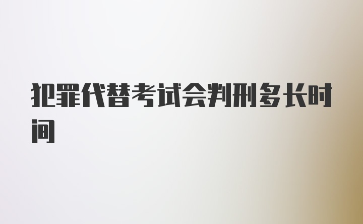 犯罪代替考试会判刑多长时间