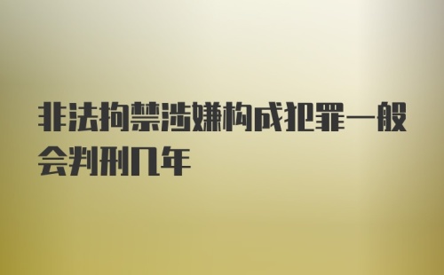 非法拘禁涉嫌构成犯罪一般会判刑几年