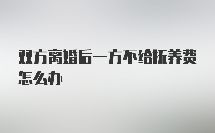 双方离婚后一方不给抚养费怎么办